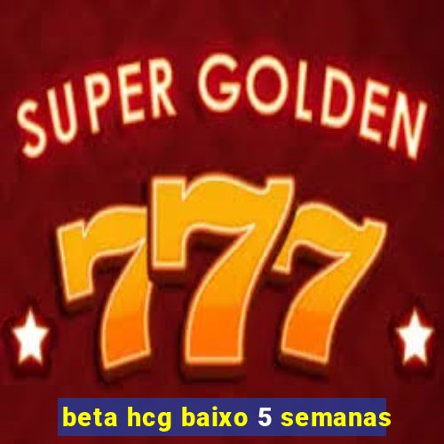 beta hcg baixo 5 semanas